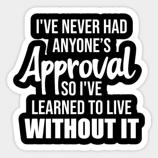 I’ve never had anyone’s approval so I've learned to live without it Sticker